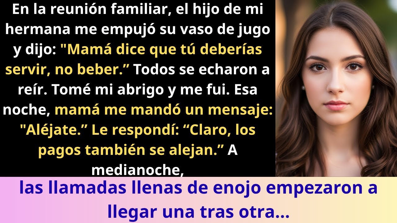 En la reunión familiar,el hijo de mi hermana empujó su vaso hacia mí y dijo_Mamá dice que tú debería