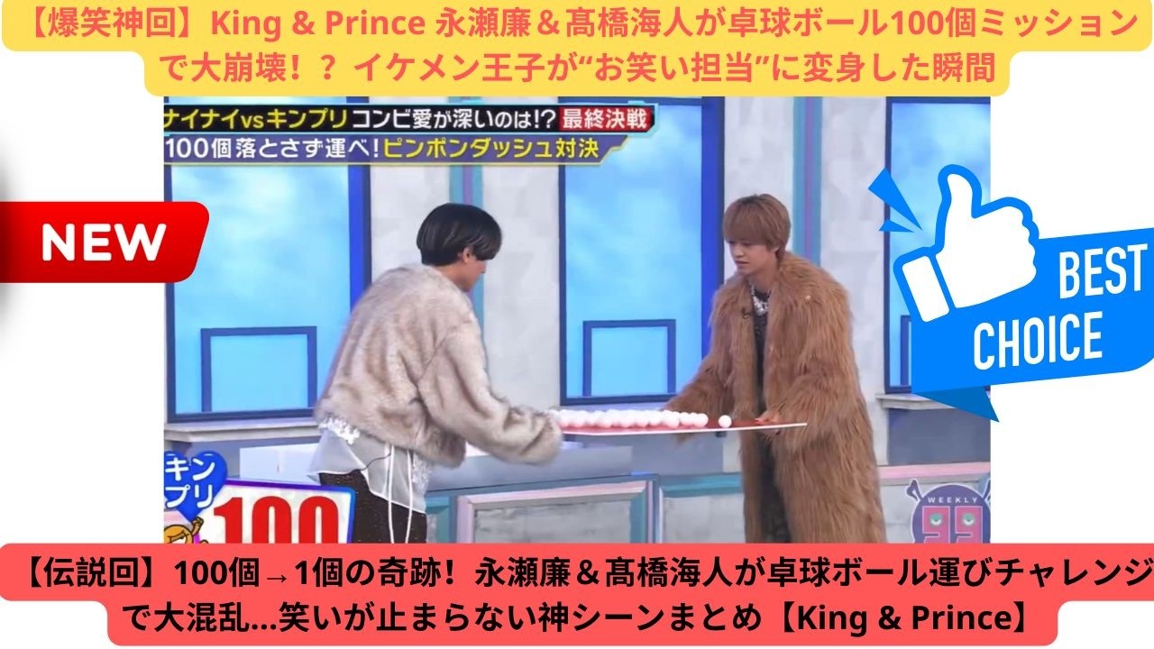 【爆笑神回】King & Prince 永瀬廉＆髙橋海人が卓球ボール100個ミッションで大崩壊！？イケメン王子が“お笑い担当”に変身した瞬間