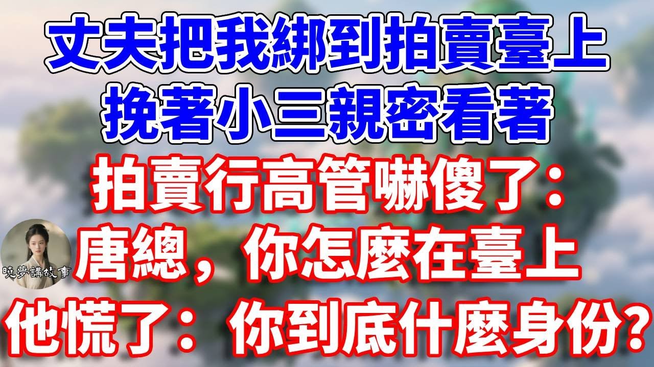 丈夫把我綁到拍賣臺上，挽著小三親密看著。拍賣行高管嚇傻了：唐總，你怎麼在臺上。他慌了：你到底什麼身份？#完結 #情感故事 #一口氣看完