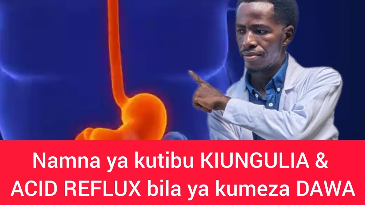 NAMNA YA KUTIBU KIUNGULIA & ACID REFLUX BILA YA KUMEZA DAWA.