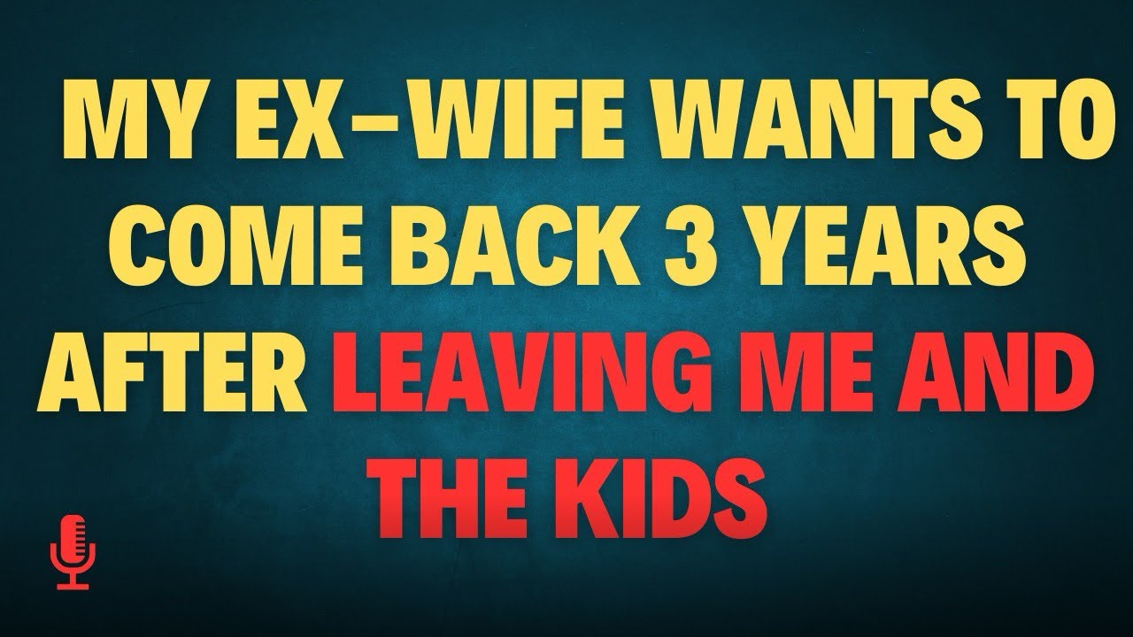 My ex-wife wants to come back 3 years after leaving me and the kids