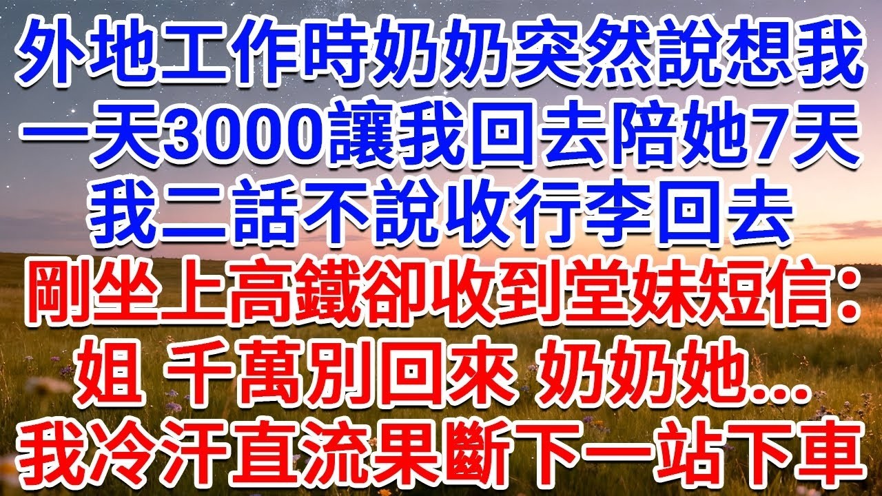 外地工作時奶奶突然說想我，一天3000讓我回去陪她7天，我二話不說收行李回去，剛坐上高鐵卻收到堂妹短信：姐，千萬別回來，奶奶她   我冷汗直流果斷下一站下車！#為人處世 #生活經驗 #情感故事 #