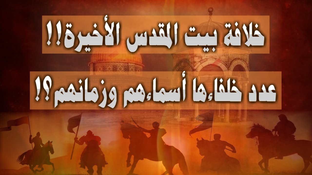 الخلافة في بيت المقدس آخر الزمان زمنها وعدد خلفاءها وما هي أسماءهم