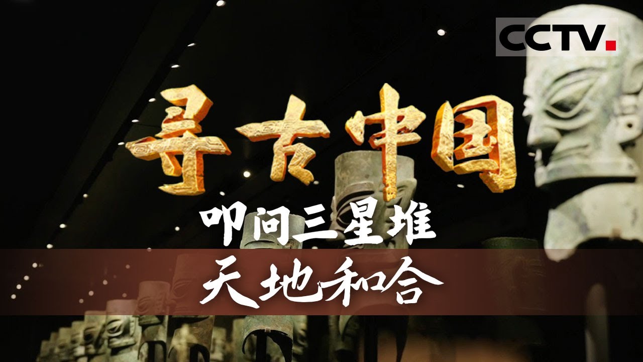 《寻古中国》天地和合：揭秘三星堆器物中的天地想象 一件件文物见证着文明的璀璨与浪漫—— 叩问三星堆【CCTV纪录】
