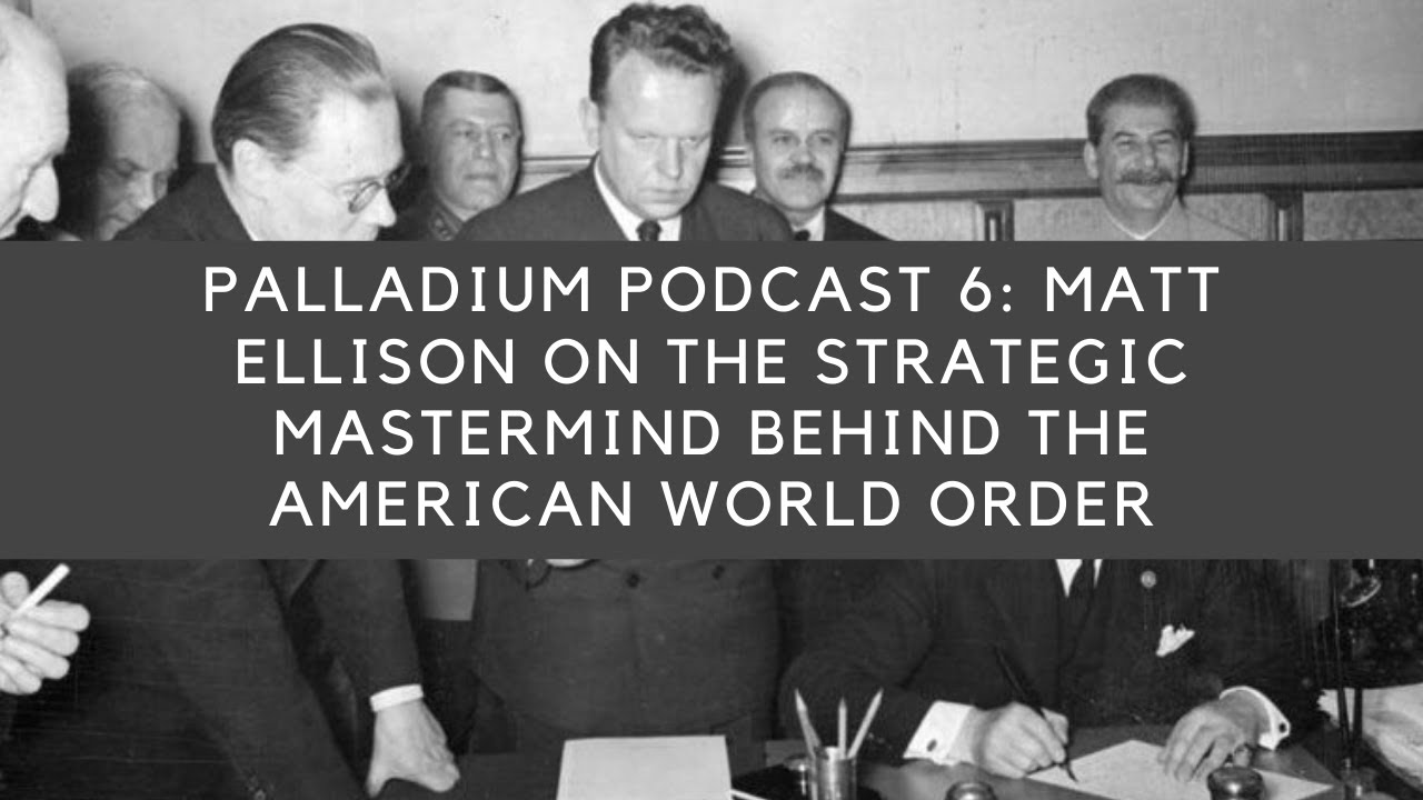 Palladium Podcast 6: Matt Ellison On The Strategic Mastermind Behind The American World Order
