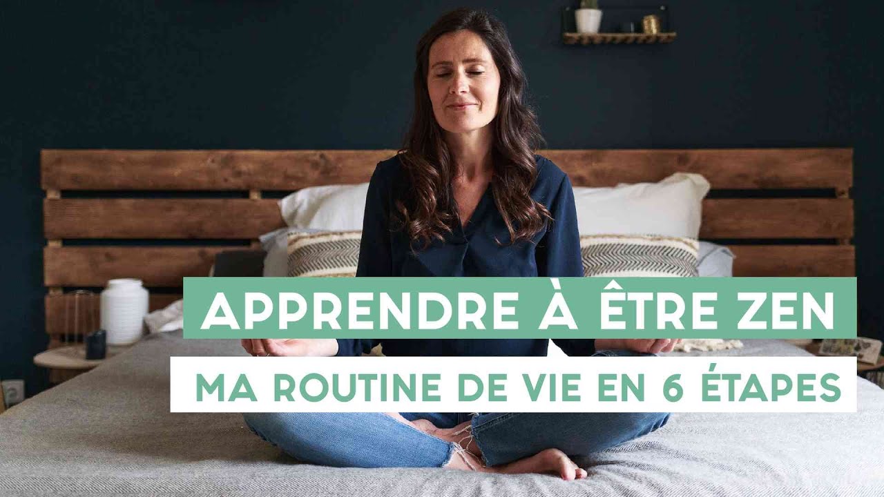 Apprendre à être zen : ma routine de vie en 6 étapes