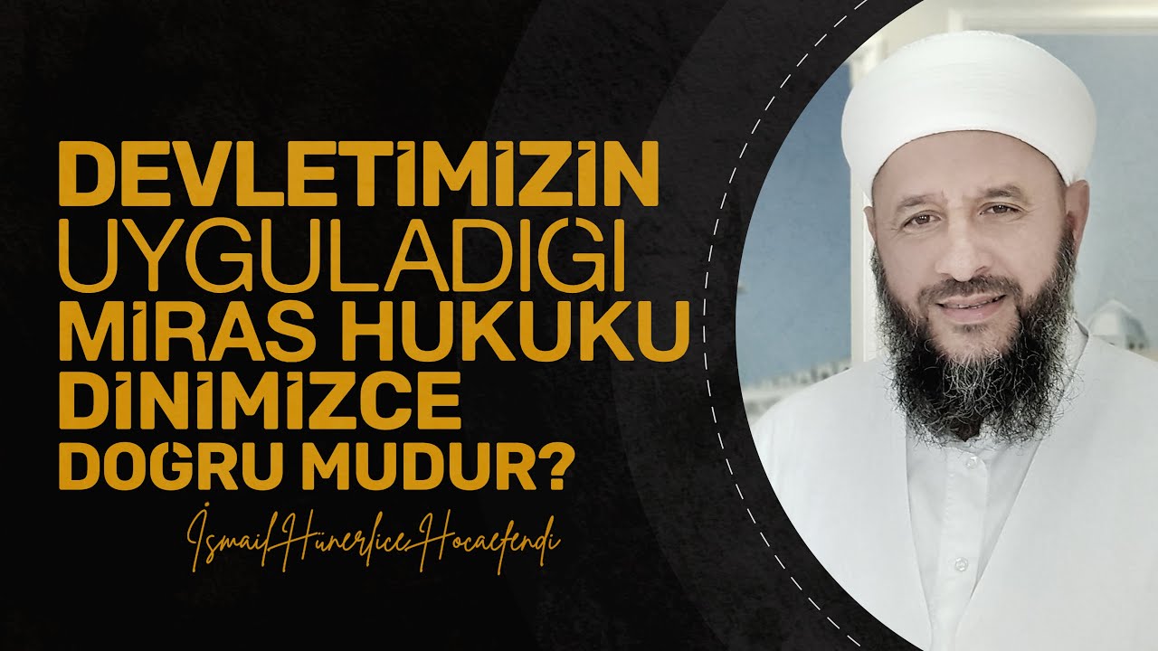 DEVLETİMİZİN UYGULADIĞI MİRAS HUKUKU DİNİMİZCE DOĞRU MUDUR? - İsmail Hünerlice Hocaefendi