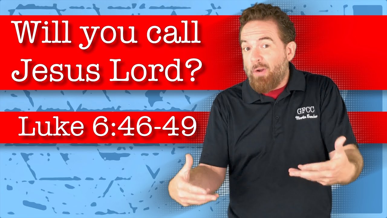 Will you call Jesus Lord? - Luke 6:46-49