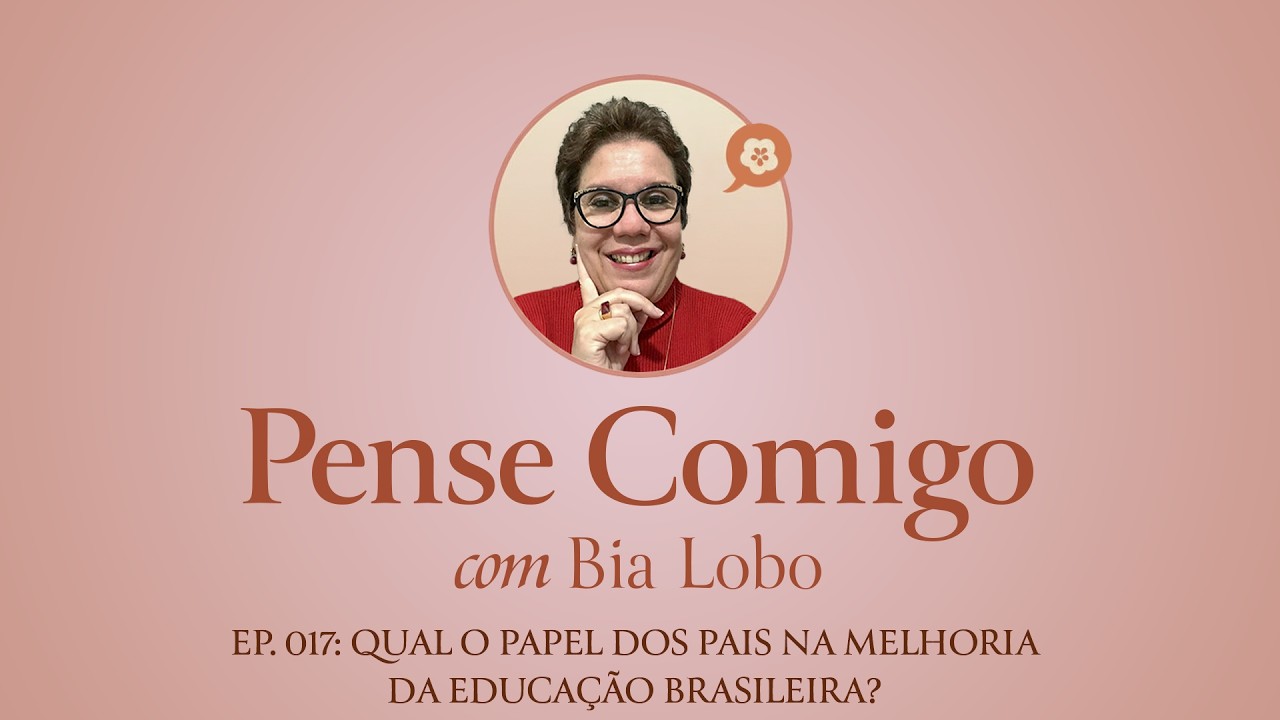 Ep. 017 - Qual o papel dos Pais na melhoria da educação brasileira? - Pense Comigo com Bia Lobo