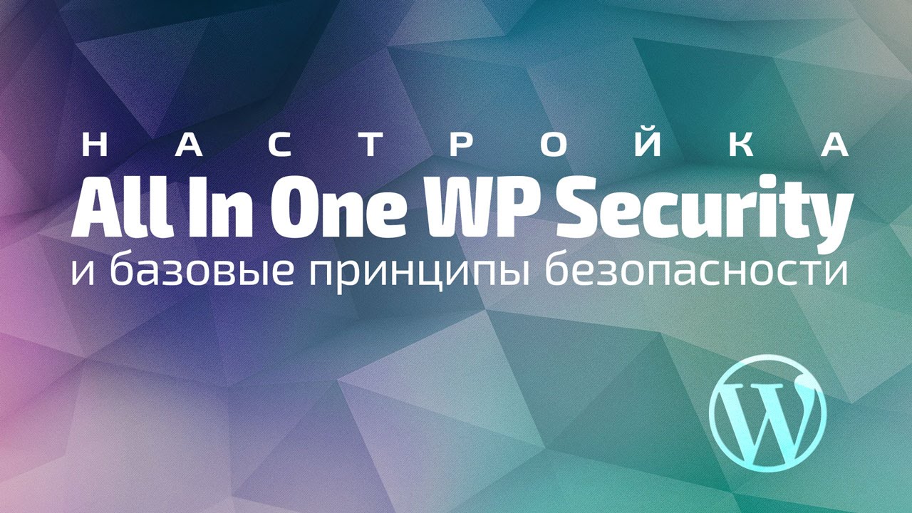 Настройка All In One WP Security и базовые принципы безопасности  в WordPress