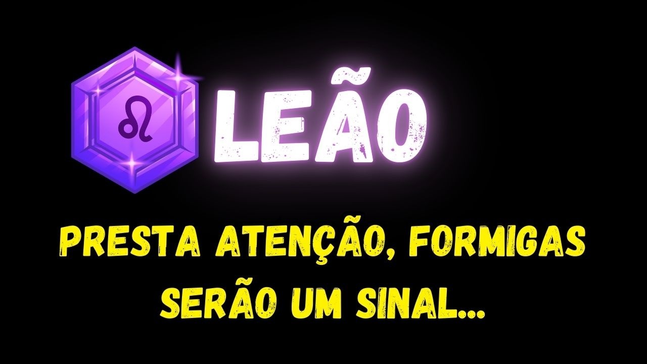 ♌️LEÃO🤔PRESTA ATENÇÃO, FORMIGAS SERÃO UM SINAL...