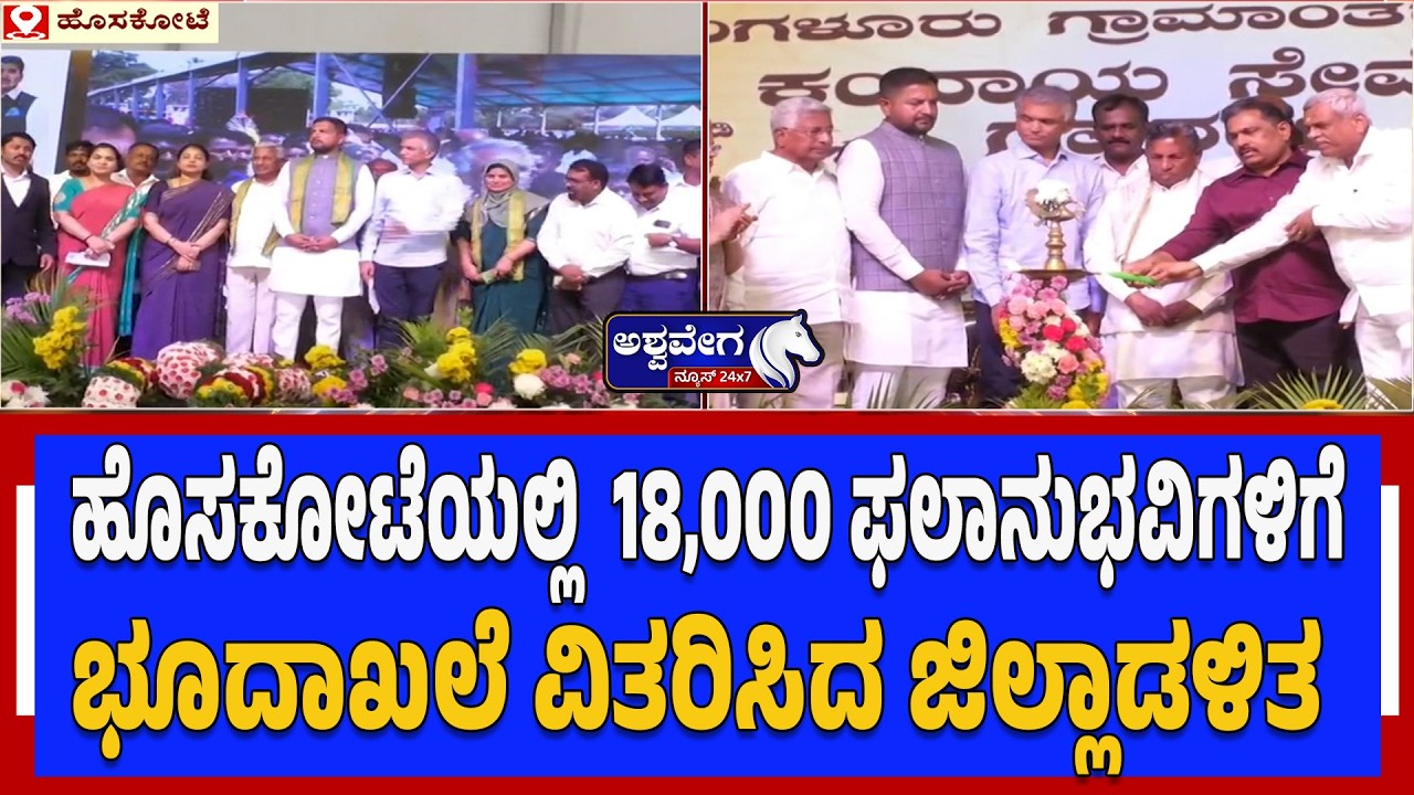 ಹೊಸಕೋಟೆಯಲ್ಲಿ 18,000 ಫಲಾನುಭವಿಗಳಿಗೆ ಭೂದಾಖಲೆ ವಿತರಿಸಿದ ಜಿಲ್ಲಾಡಳಿತ  | 18,000 Farmers Receive Land Records