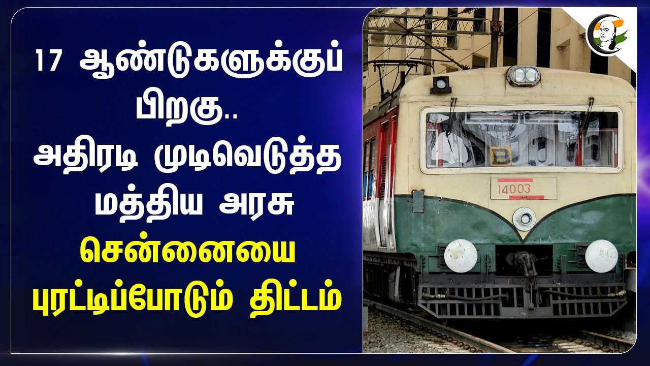 17 ஆண்டுகளுக்குப் பிறகு..அதிரடி முடிவெடுத்த Central Government Chennai-யை புரட்டிப்போடும் திட்டம்