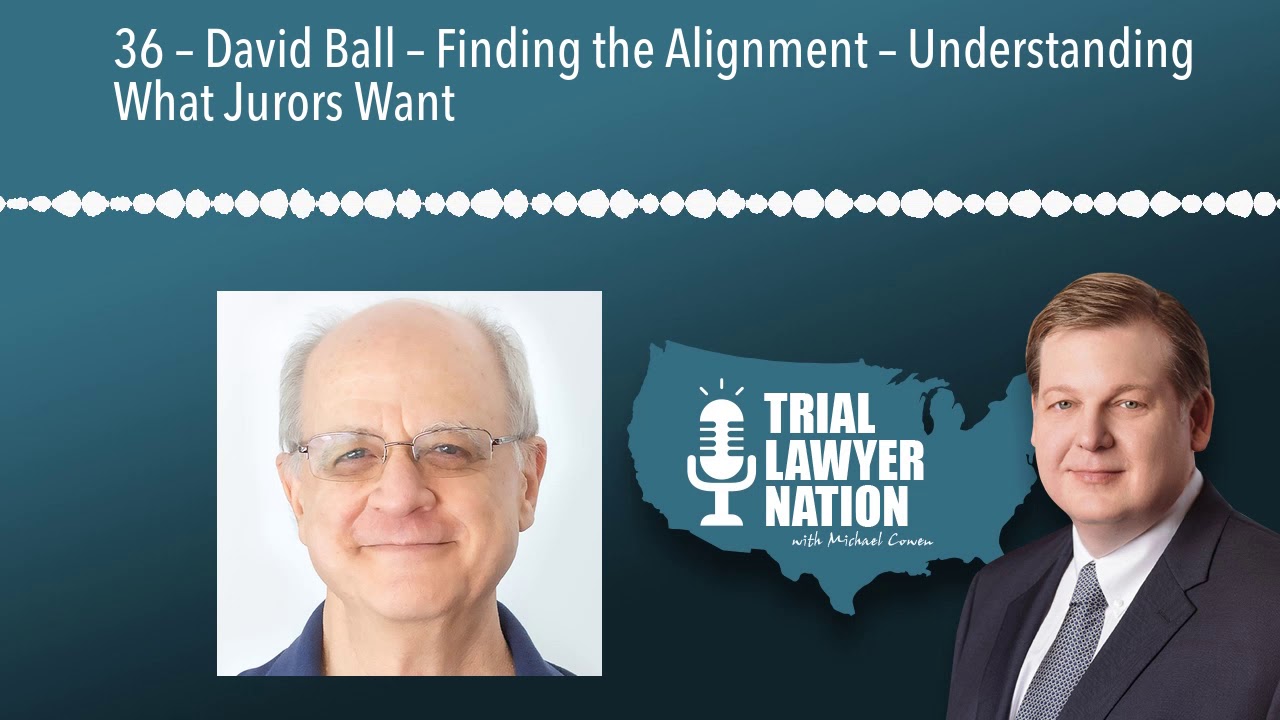 36 – David Ball – Finding the Alignment – Understanding What Jurors Want