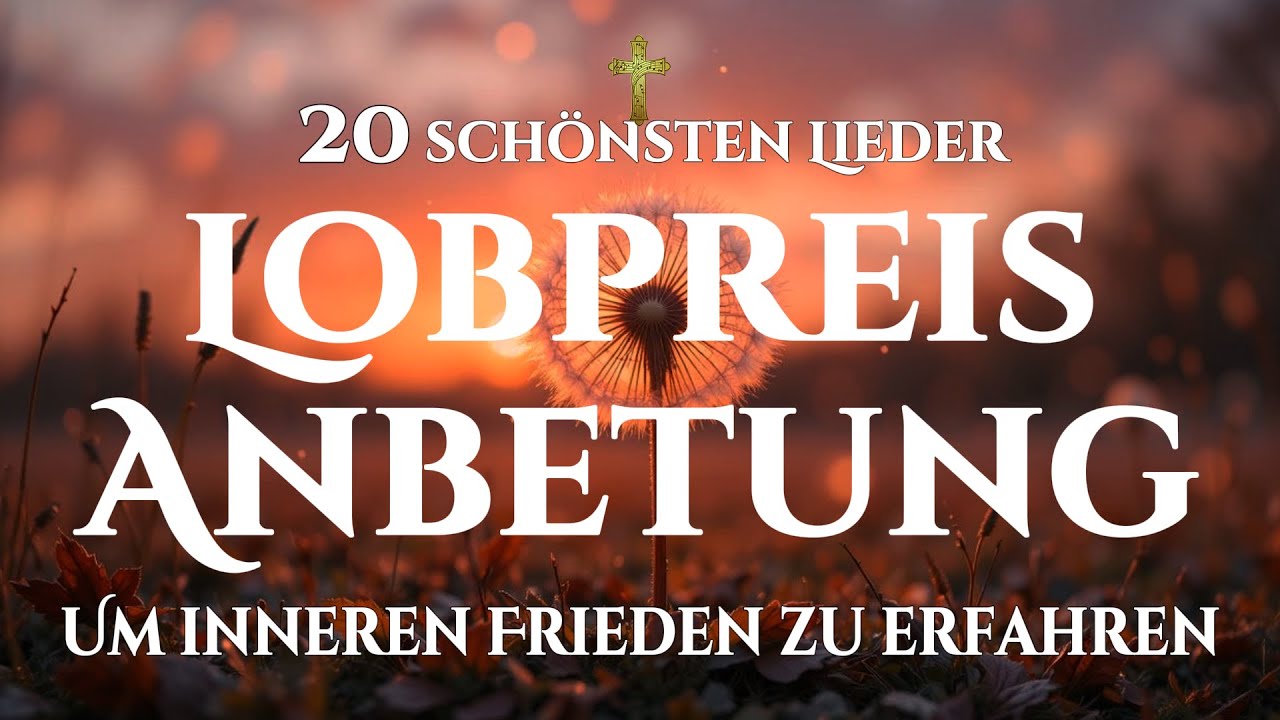 🙌🏻🔥 Die 20 schönsten Lobgesänge, die innere Heilung schenken und Frieden ins Herz bringen