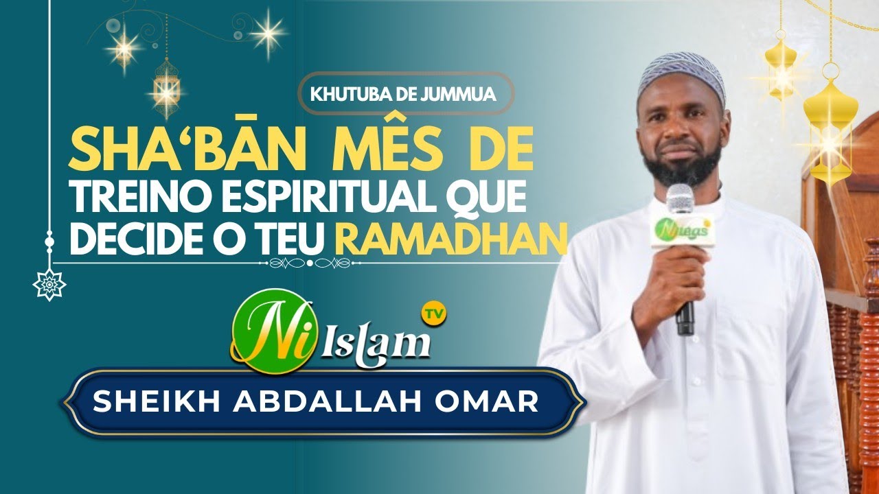 SHA‘BĀN O MÊS DE TREINO ESPIRITUAL QUE DECIDE O TEU RAMADHAN (SHEIKH ABDALLAH OMAR)