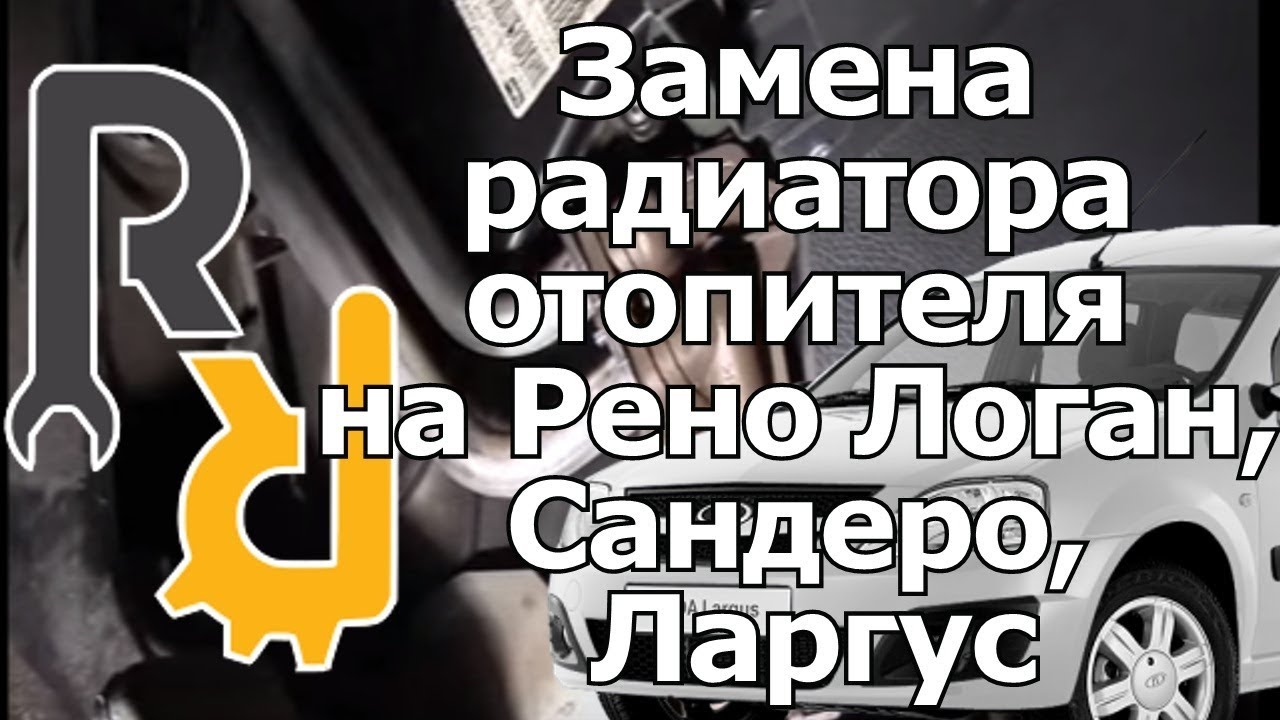 ЗАМЕНА РАДИАТОРА ОТОПИТЕЛЯ (ПЕЧКИ) на Рено Логан, Сандеро, Ларгус, ДАСТЕР, АЛЬМЕРА G15