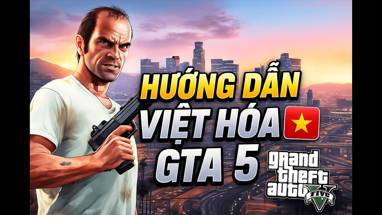 Hướng Dẫn Việt Hóa GTA 5 Chi Tiết Nhất 2025 – Dễ Làm, 100% Thành Công