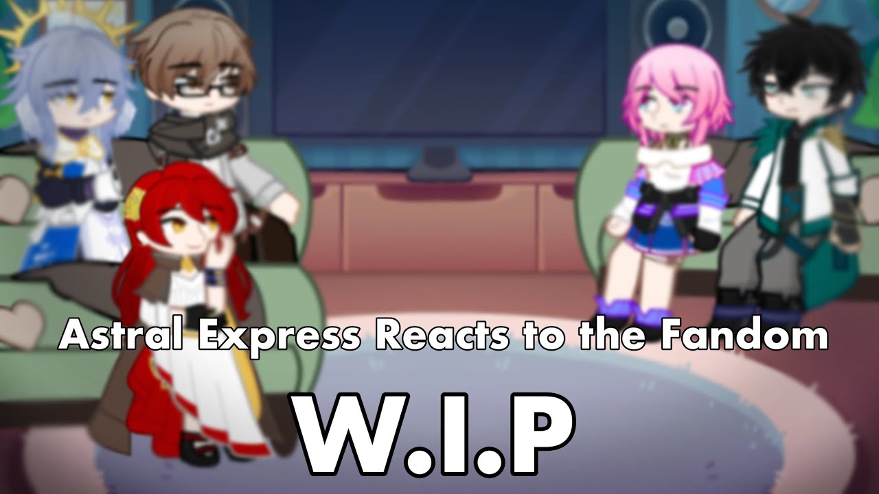 Astral Express Reacts to the Fandom! || W.I.P || Phase 1 (3/3)