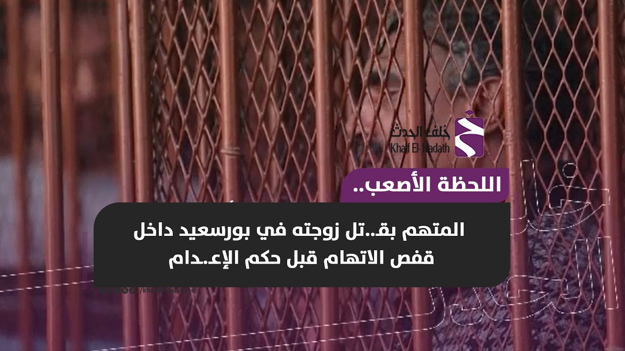 اللحظة الأصعب.. المتهم بقـ..تل زوجته في بورسعيد داخل قفص الاتهام قبل حكم الإعـ.ـدام