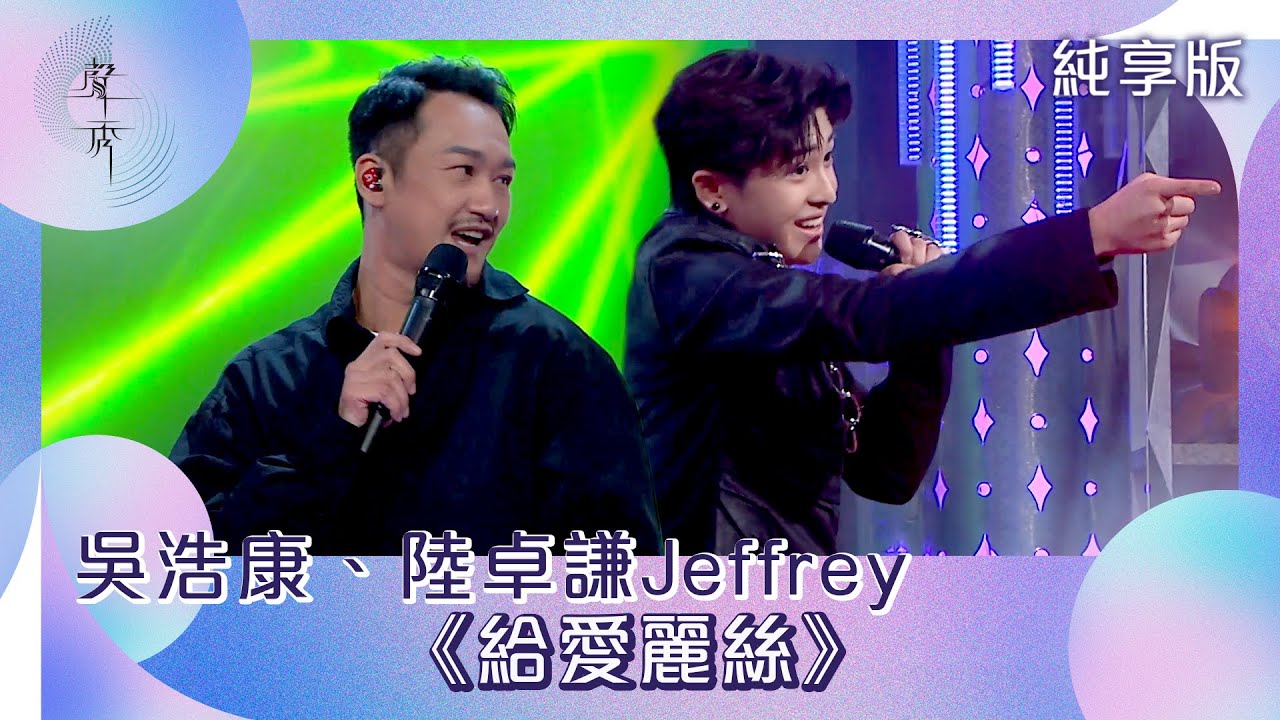 聲秀｜純享版｜吳浩康、陸卓謙Jeffrey《給愛麗絲》｜綜藝｜音樂｜選秀