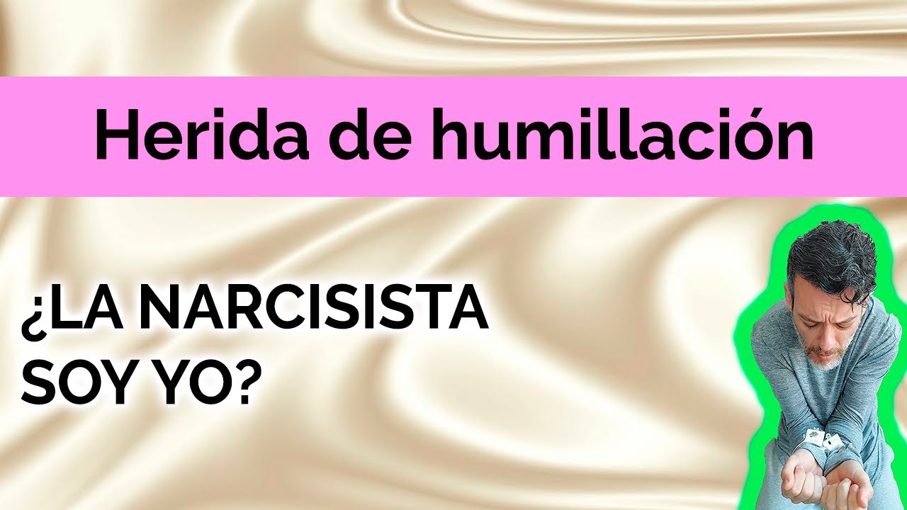 HERIDA DE HUMILLACIÓN  : ¿LA NARCISISTA SOY YO?