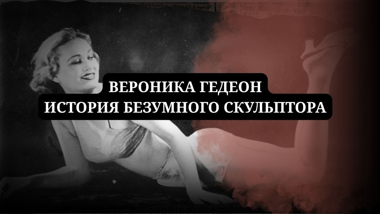 ВЕРОНИКА ГЕДЕОН / ИСТОРИЯ БЕЗУМНОГО СКУЛЬПТОРА