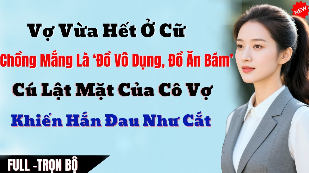 Vợ Vừa Hết Ở Cữ, Chồng Mắng Là ‘Đồ Vô Dụng, Đồ Ăn Bám’, Cú Lật Mặt Của Cô Vợ Khiến Hắn Đau Như Cắt