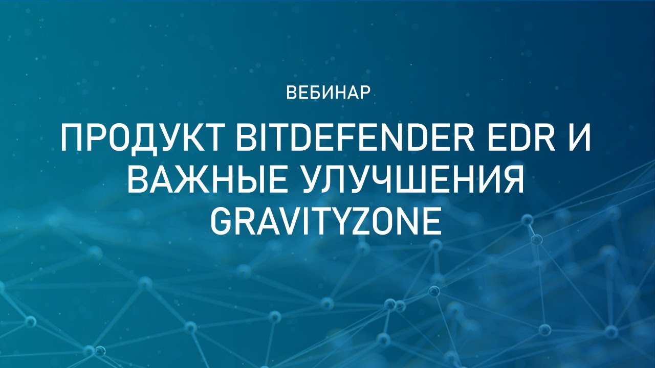 Продукт Bitdefender EDR и важные улучшения GravityZone