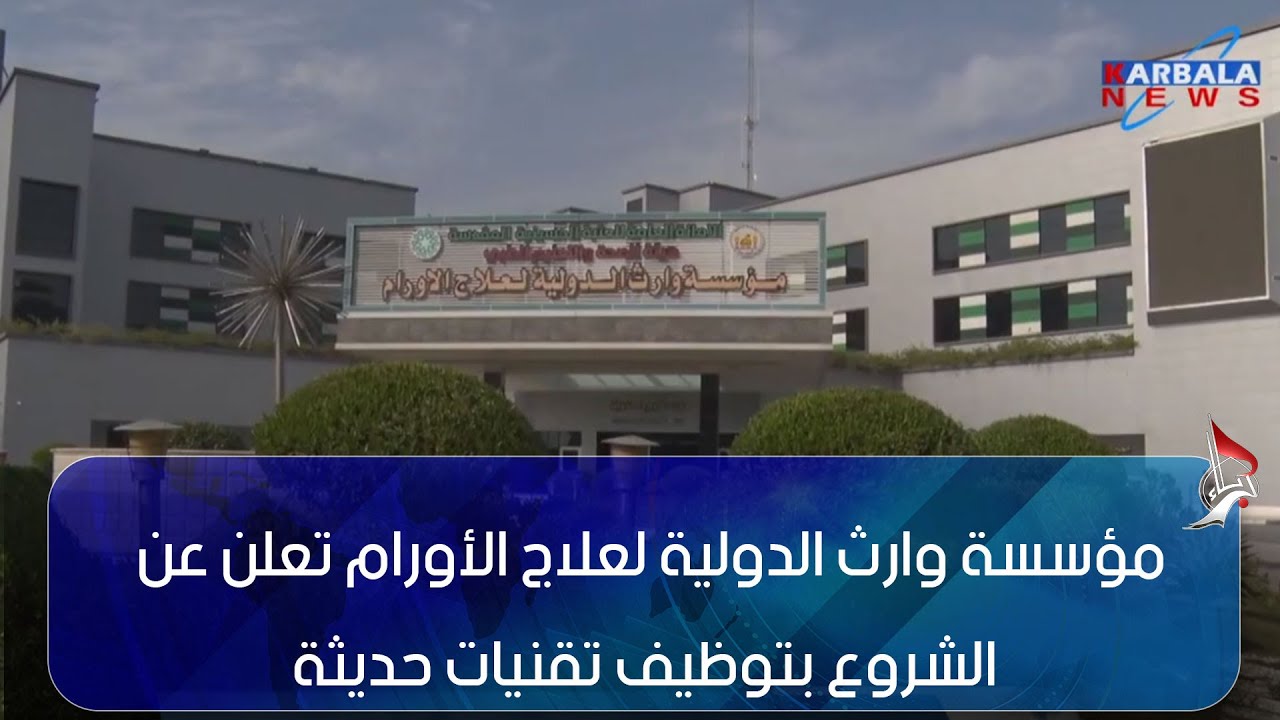 كربلاء المقدسة  مؤسسة وارث الدولية لعلاج الأورام تعلن عن الشروع بتوظيف تقنيات حديثة