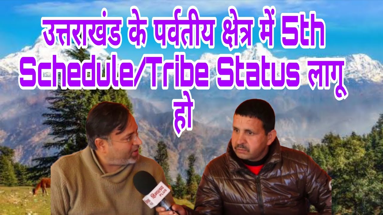 उत्तराखंड के पर्वतीय क्षेत्र में 5th Schedule/Tribe Status लागू हो।