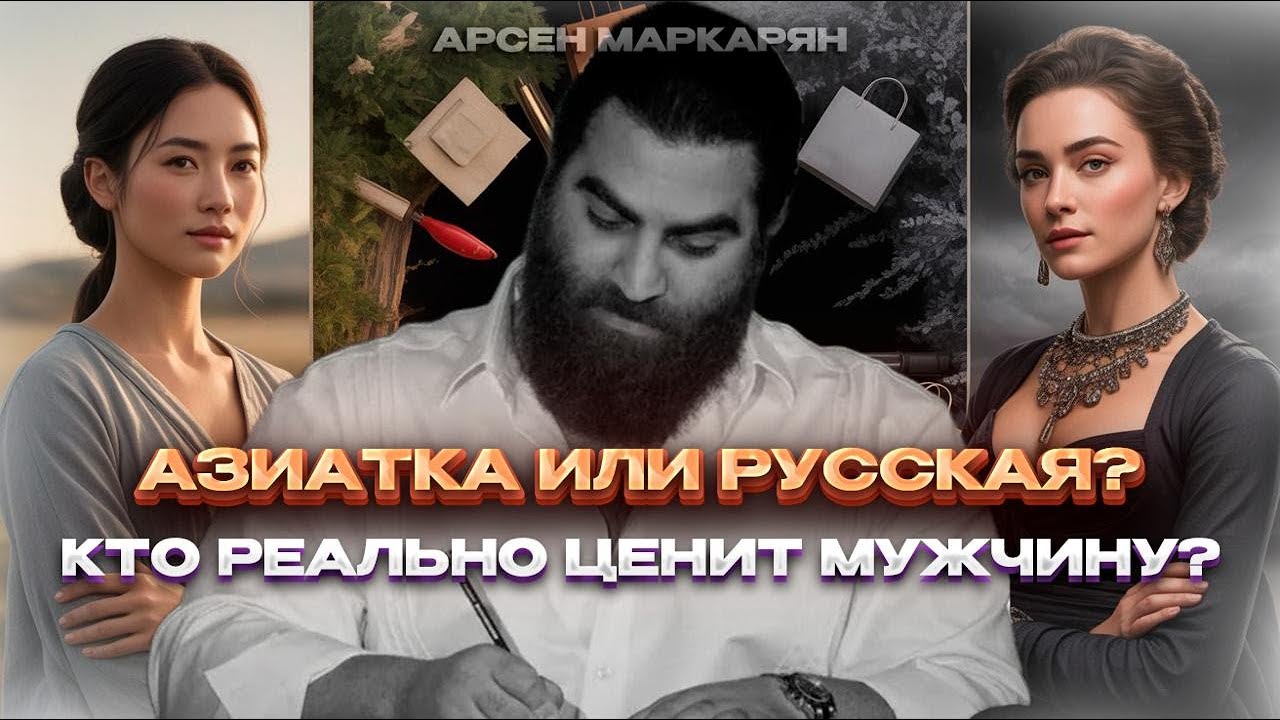 АЗИАТКА или РУССКАЯ? Кто реально ценит мужчину? | Арсен Маркарян