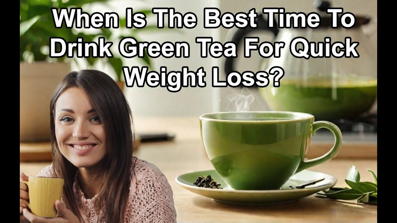 When Is The Best Time To Drink Green Tea For Quick Weight Loss