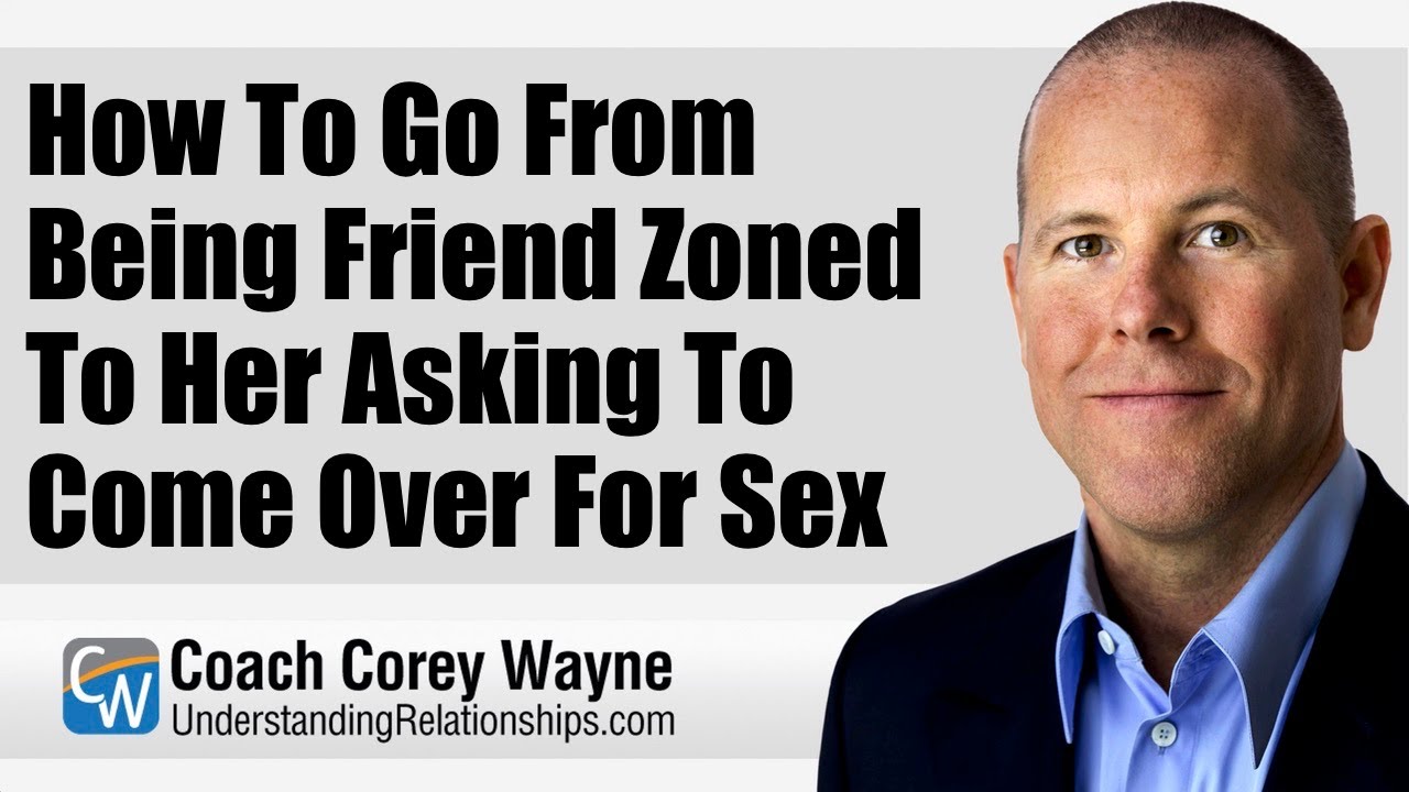 How To Go From Being Friend Zoned To Her Asking To Come Over For Sex
