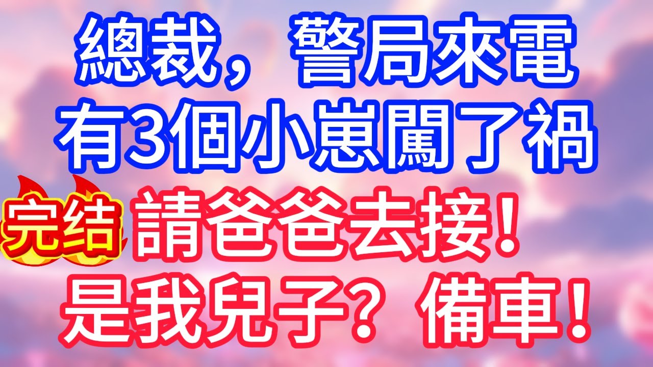 【情感故事】總裁，警局來電，有3個小崽闖了禍，請爸爸去接！是我兒子？備車！#故事 #人生哲理