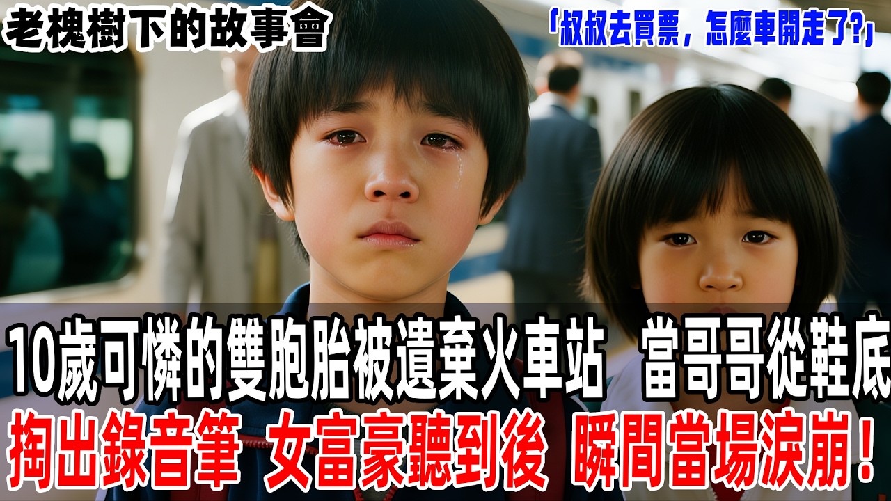 「叔叔去買票，怎麼車開走了?」10歲可憐的雙胞胎被遺棄火車站，當哥哥從鞋底掏出錄音筆，女富豪聽到後，瞬間當場淚崩！【老槐樹下的故事會】#情感故事 #老年生活 #人生感悟#故事分享 #故事#原創#爽文