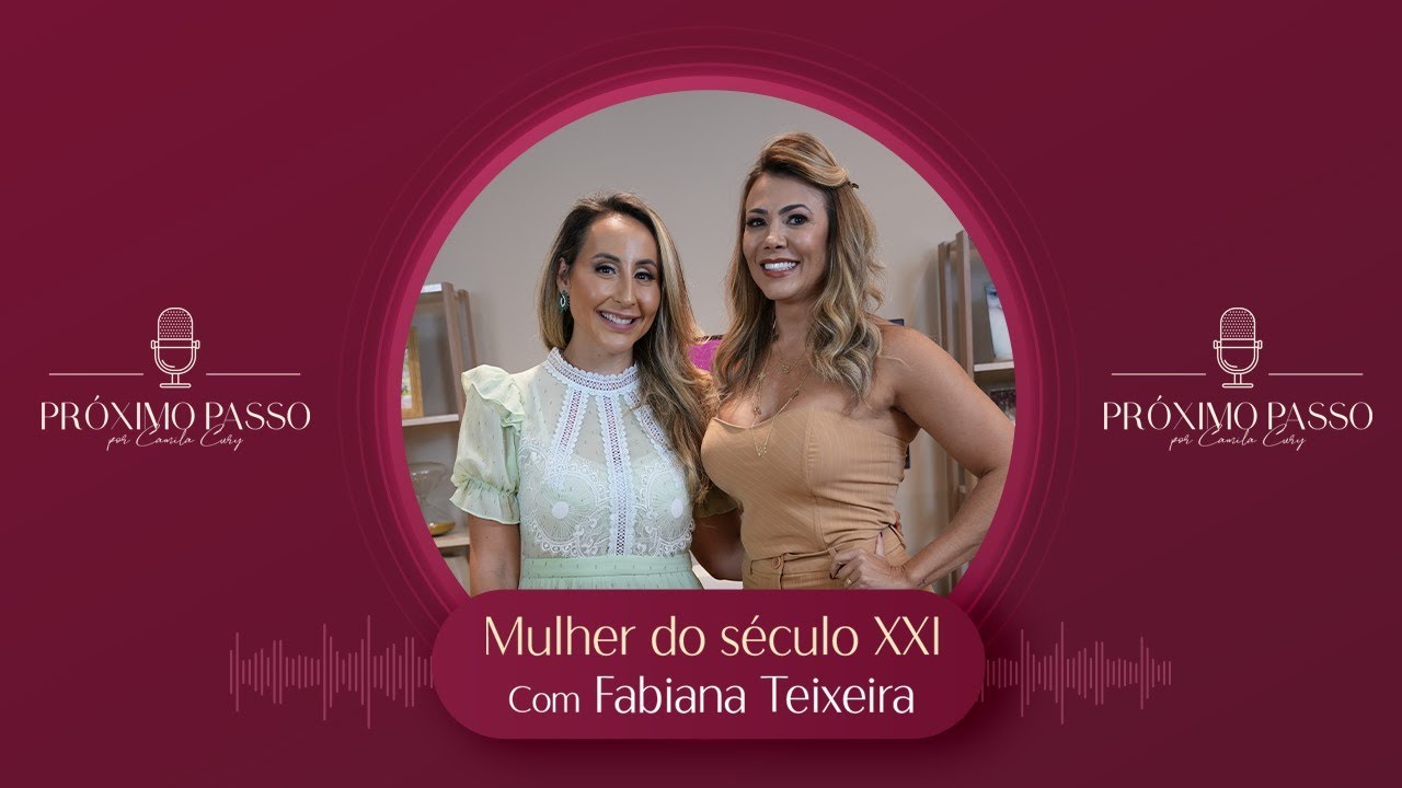A mulher do Século XXI - Fabiana Teixeira | Próximo Passo por Camila Cury