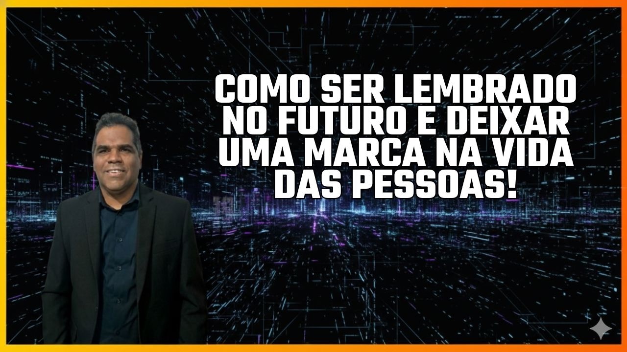 Como ser lembrado no futuro e deixar uma marca na vida das pessoas