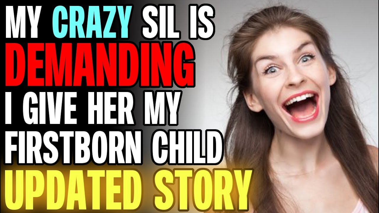 My CRAZY SIL Is Demanding I Give Her My Firstborn Child r/Relationships