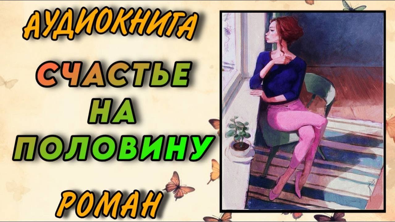 ПОЛНАЯ АУДИОКНИГА : СЧАСТЬЕ НАПОЛОВИНУ / Слушать РОМАН