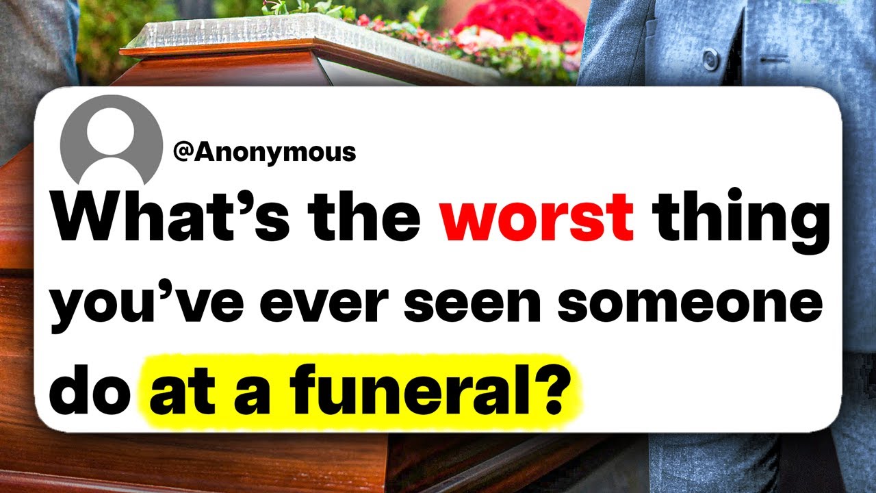 What's the worst thing you've ever seen someone do at a funeral?
