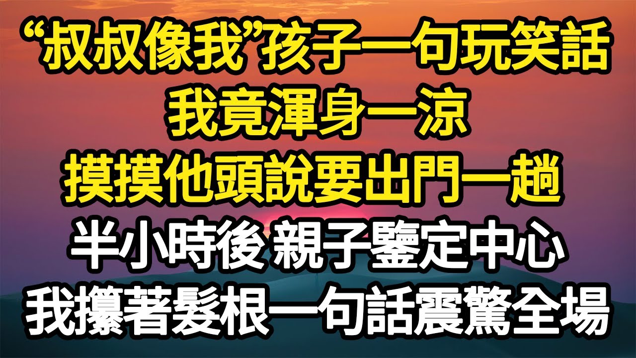 “叔叔像我”孩子一句玩笑話，我竟渾身一涼，摸摸他頭說要出門一趟，半小時後 親子鑒定中心，我攥著髮根一句話震驚全場#故事#悬疑#人性#刑事#人生故事#生活哲學#為人哲學