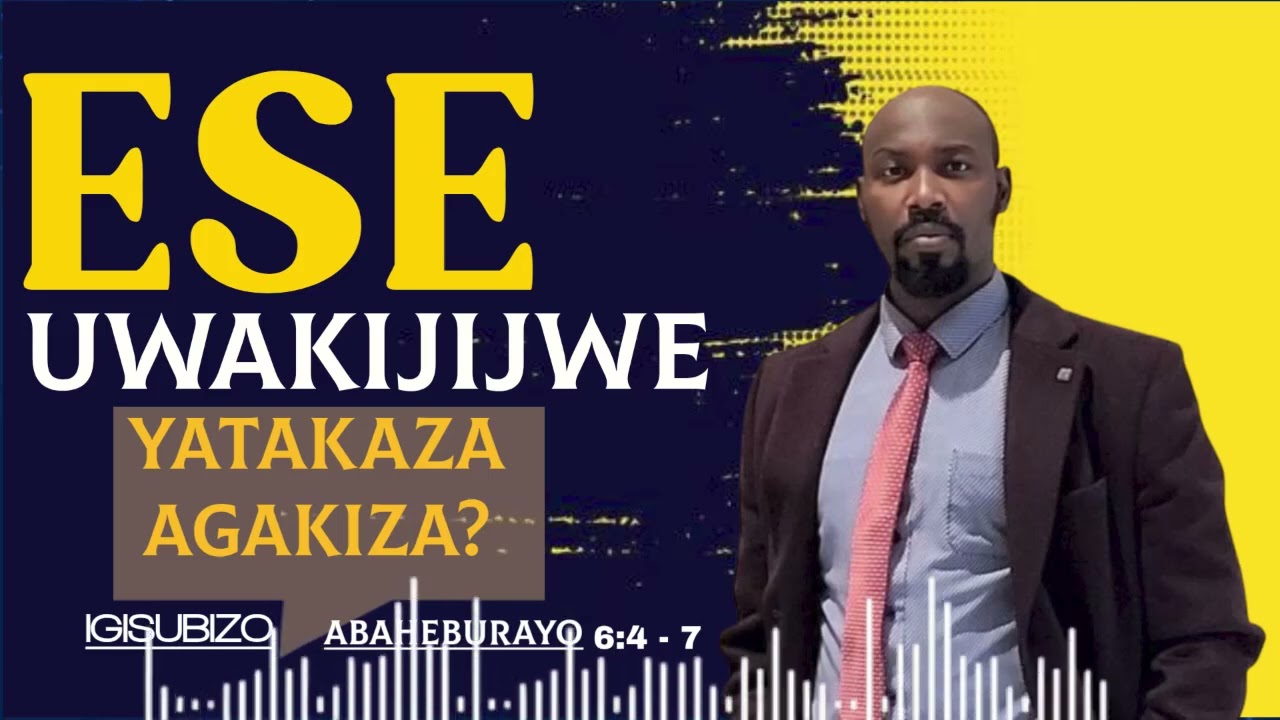 ESE UWAKIJIJWE YATAKAZA AGAKIZA? IGISUBIZO(Abaheburayo 6:4 - 7)