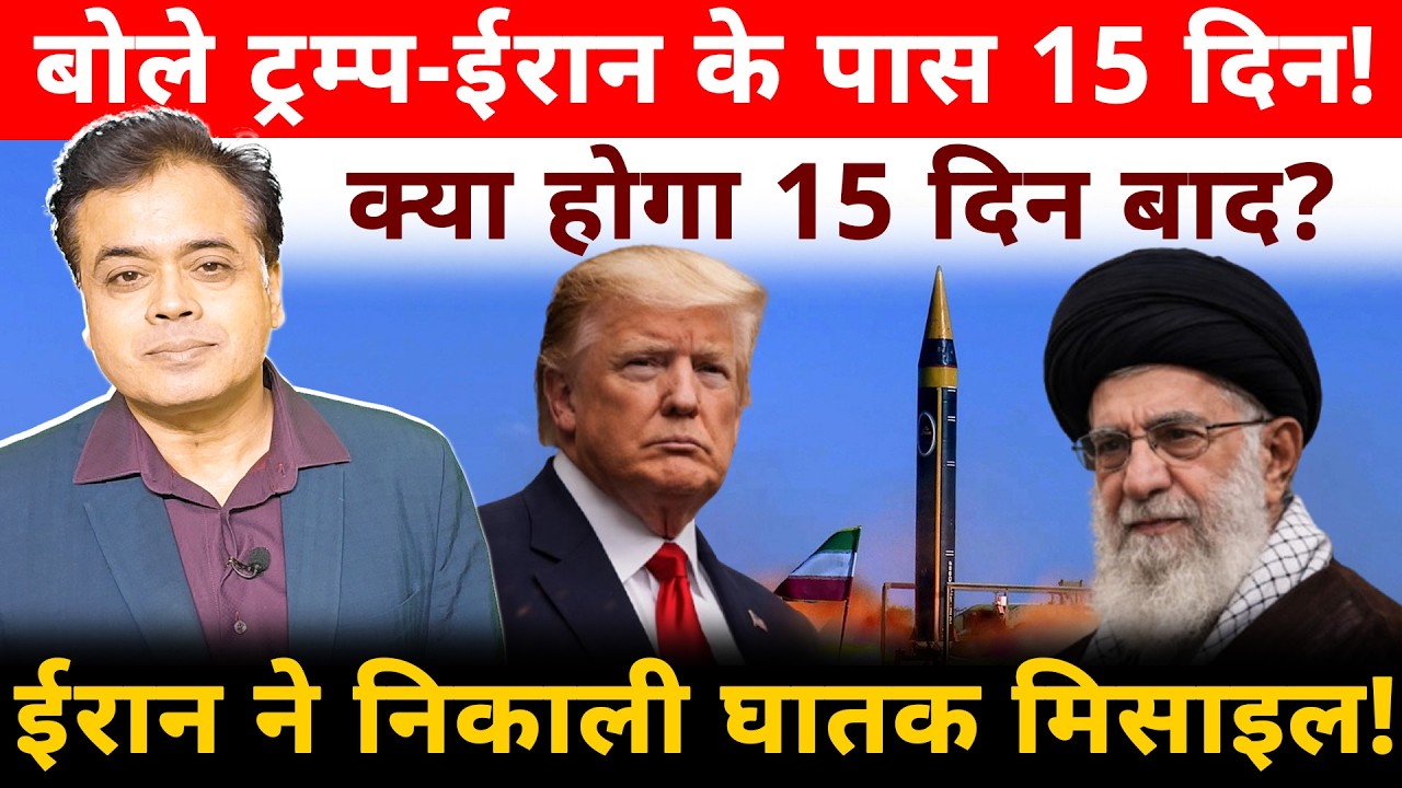 बोले ट्रम्प- ईरान के पास 15 दिन! क्या होगा 15 दिन बाद? ईरान ने निकाली घातक मिसाइल!