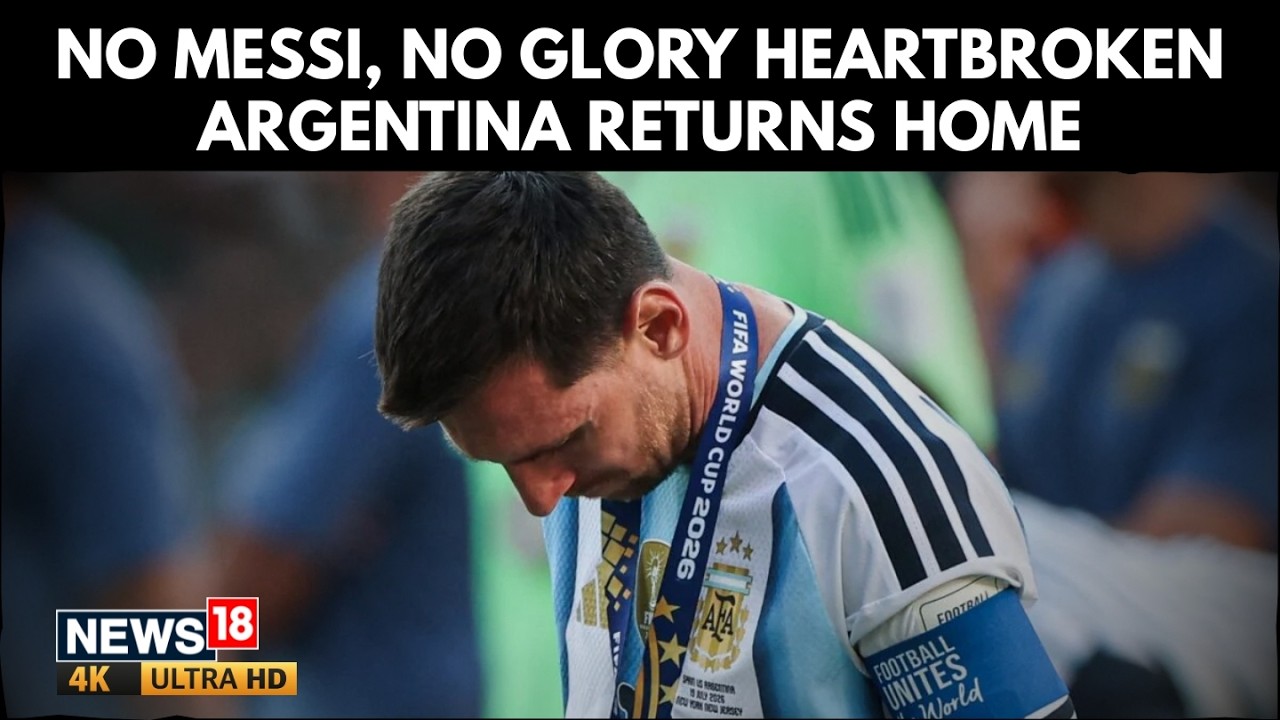 Heartbroken Argentina Returns Home After FIFA World Cup 2026 Final Defeat | Lionel Messi | News18
