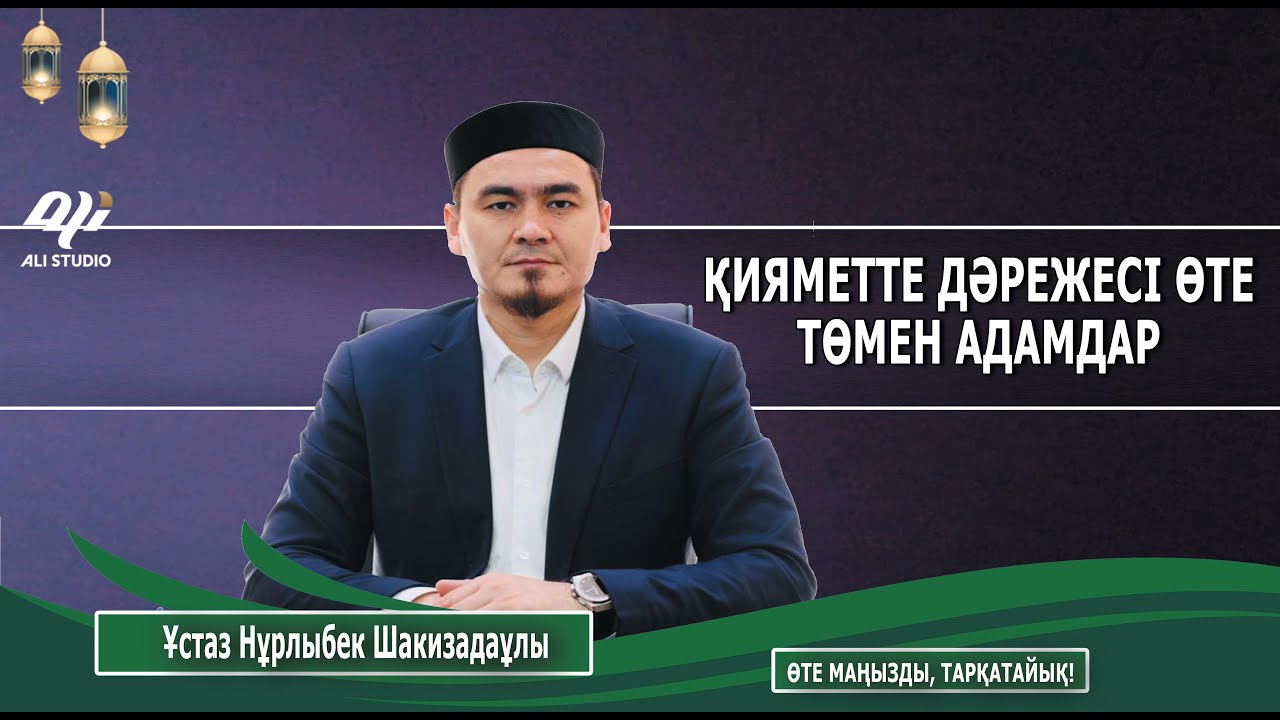 Қияметте ең төмен дәрежеде болатын адамдар / Еркек деген кім? Ұстаз Нұрлыбек Шакизадаұлы