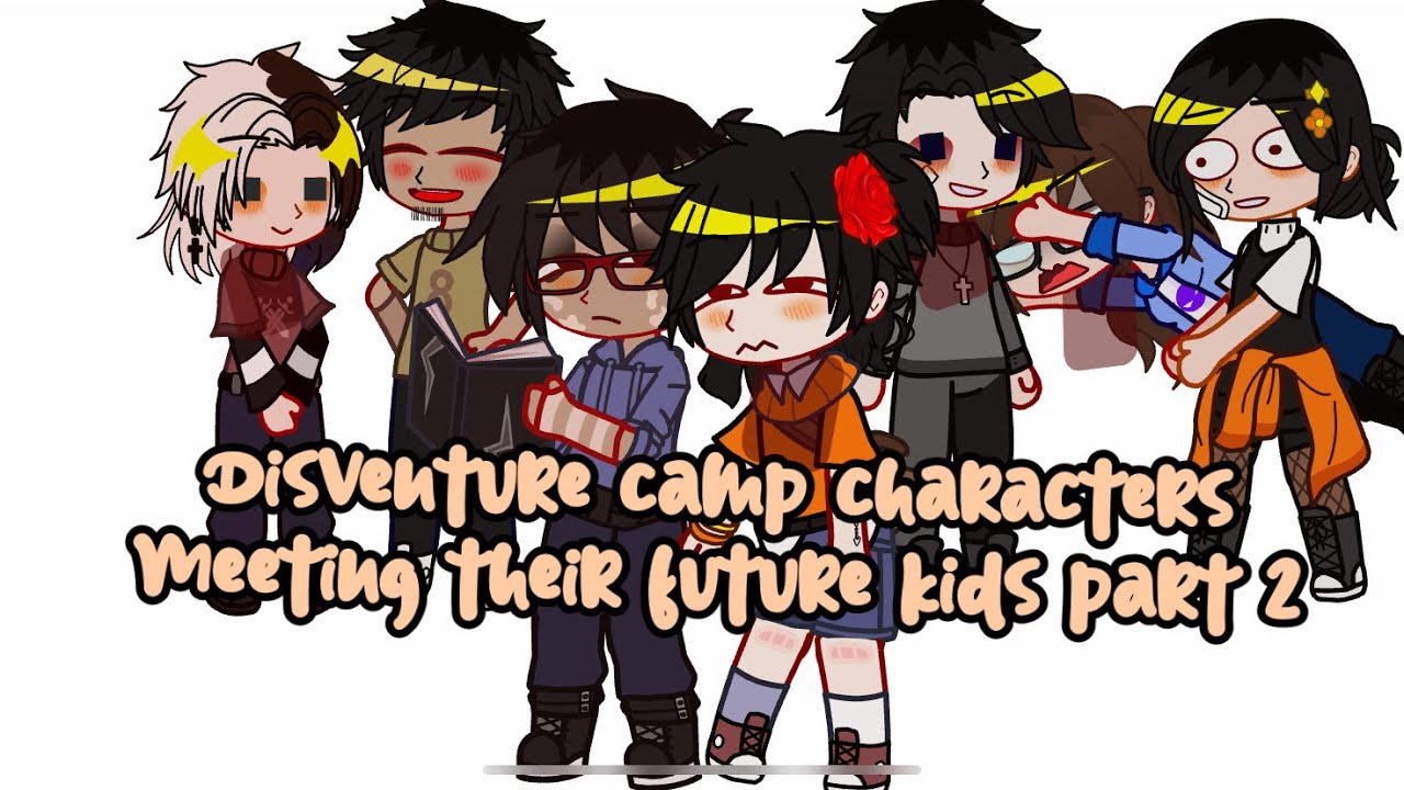 Disventure camp meet their children//rushed\\part 2?