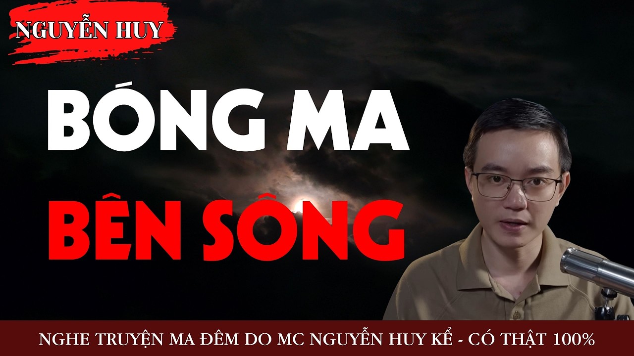AUDIO NGUYỄN HUY : BÓNG MA BÊN SÔNG - TRUYỆN MA KINH DỊ CÓ THẬT DO NGUYỄN HUY KỂ