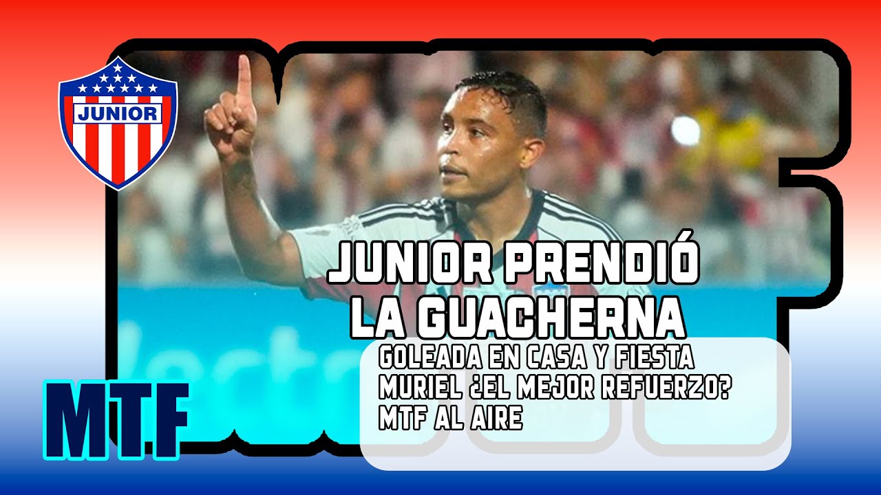 JUNIOR PRENDIÓ LA GUACHERNA, GOLEADA EN CASA Y FIESTA, MURIEL ¿EL MEJOR REFUERZO? MTF AL AIRE