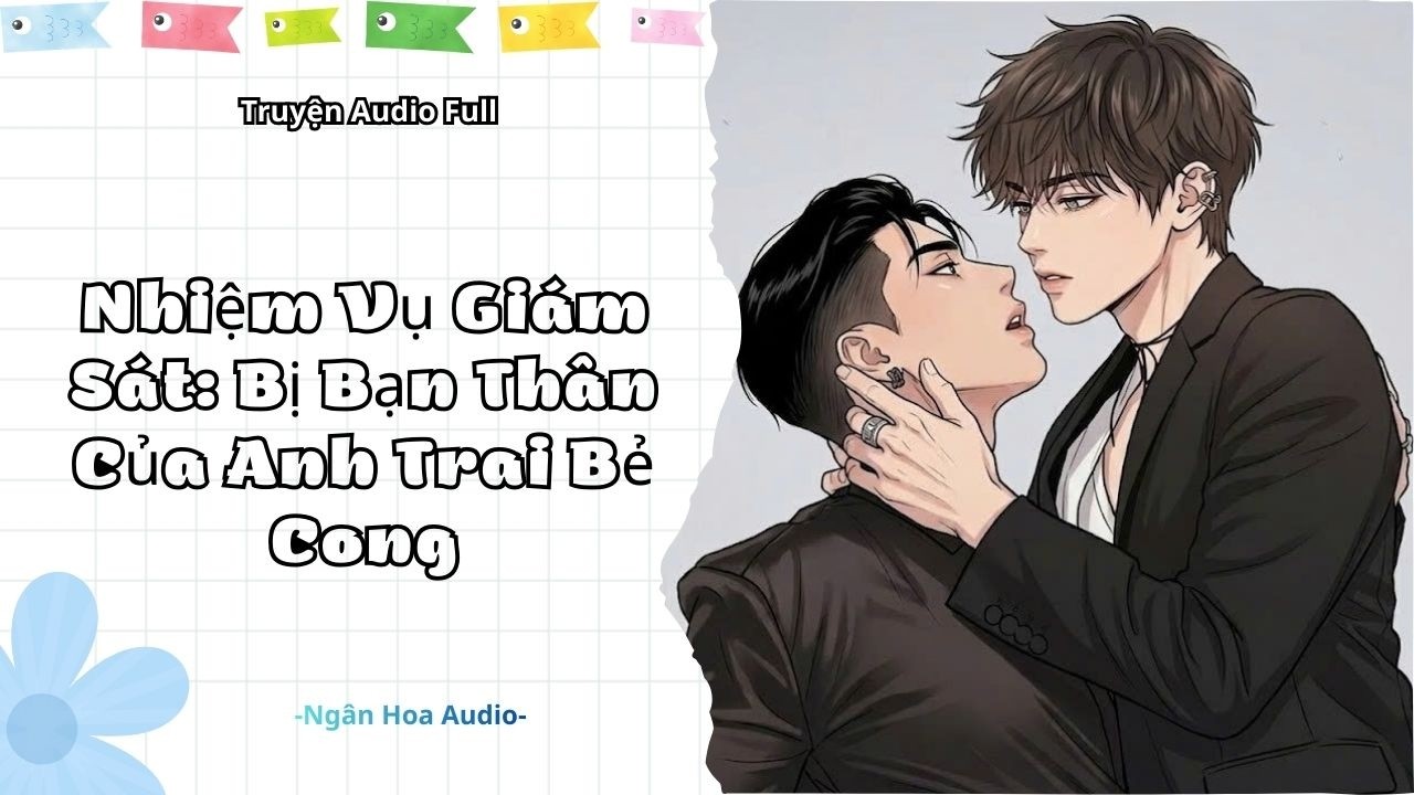 [Audio Đam Mỹ] Nhiệm Vụ Giám Sát: Bị Bạn Thân Của Anh Trai Bẻ Cong || Ngân Hoa Audio